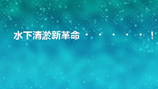水下清淤新革命！潛走式機器人揭開海底秘密！